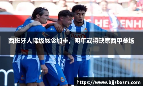 西班牙人降级悬念加重，明年或将缺席西甲赛场