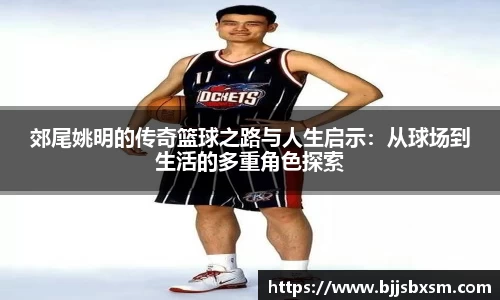 郊尾姚明的传奇篮球之路与人生启示：从球场到生活的多重角色探索