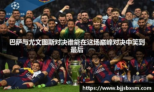巴萨与尤文图斯对决谁能在这场巅峰对决中笑到最后